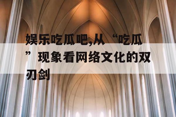 娱乐吃瓜吧,从“吃瓜”现象看网络文化的双刃剑