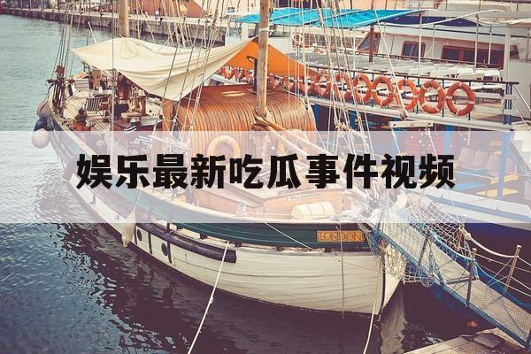 娱乐最新吃瓜事件视频