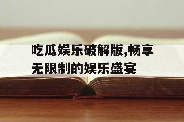 吃瓜娱乐破解版,畅享无限制的娱乐盛宴