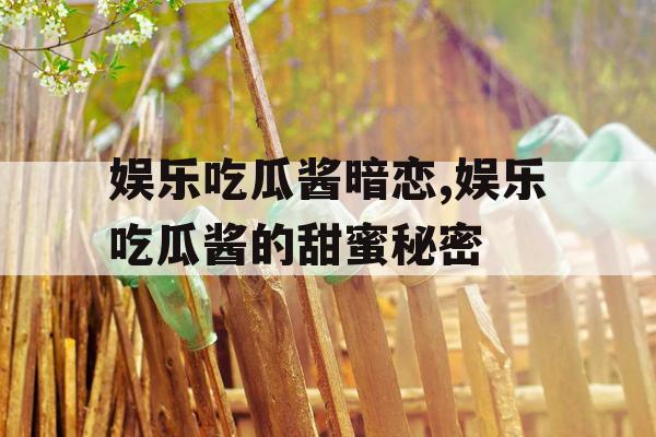 娱乐吃瓜酱暗恋,娱乐吃瓜酱的甜蜜秘密