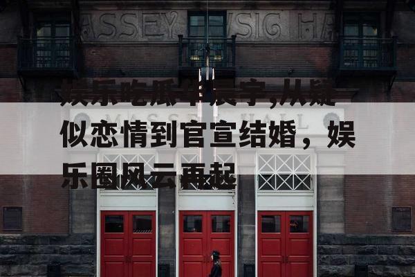 娱乐吃瓜华晨宇,从疑似恋情到官宣结婚，娱乐圈风云再起