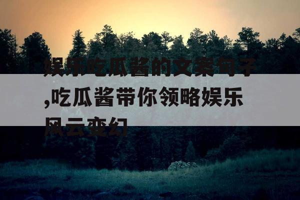 娱乐吃瓜酱的文案句子,吃瓜酱带你领略娱乐风云变幻
