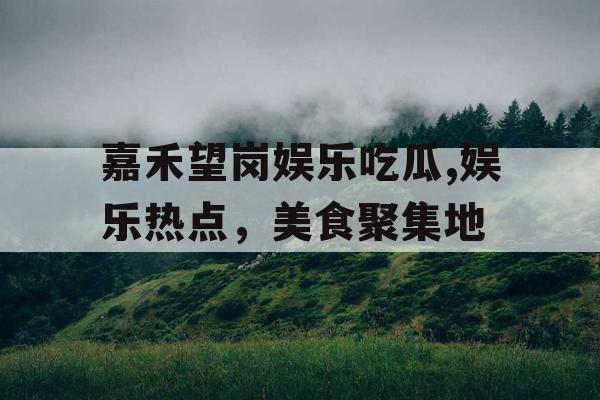嘉禾望岗娱乐吃瓜,娱乐热点，美食聚集地