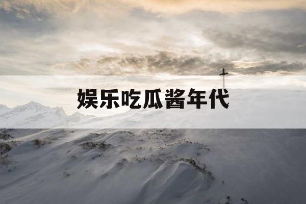 娱乐吃瓜酱年代