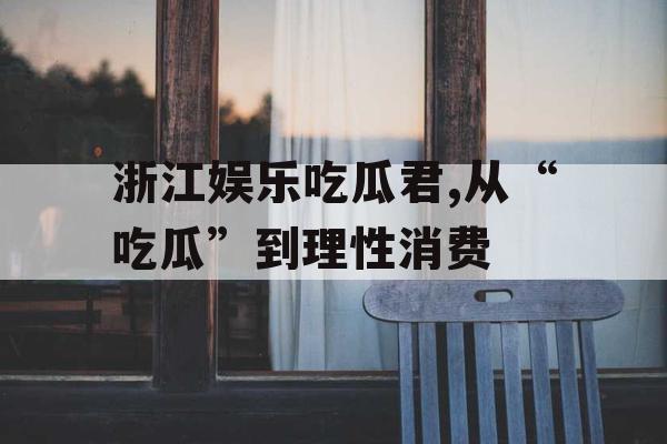 浙江娱乐吃瓜君,从“吃瓜”到理性消费
