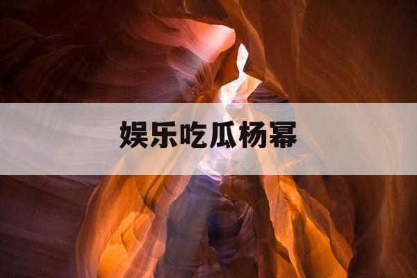 娱乐吃瓜杨幂