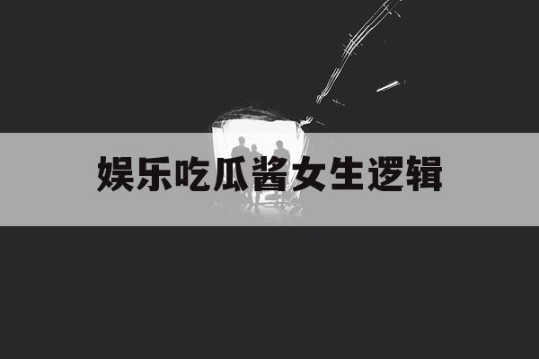娱乐吃瓜酱女生逻辑