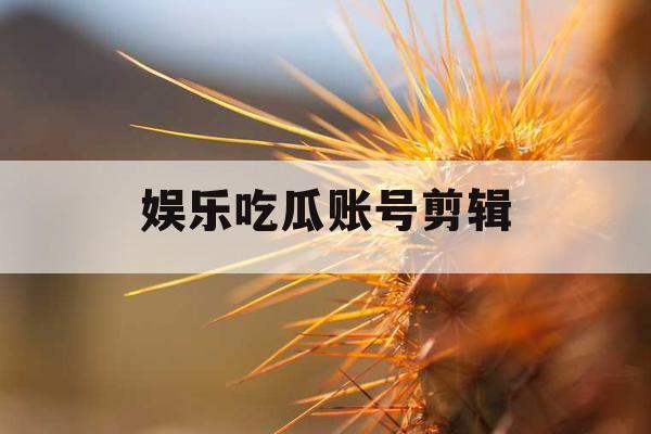娱乐吃瓜账号剪辑