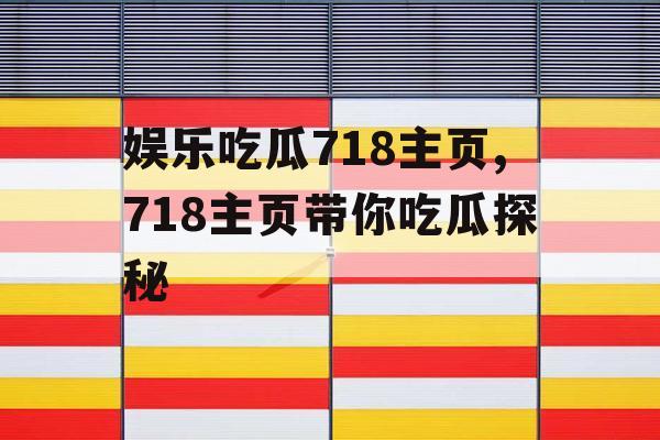 娱乐吃瓜718主页,718主页带你吃瓜探秘