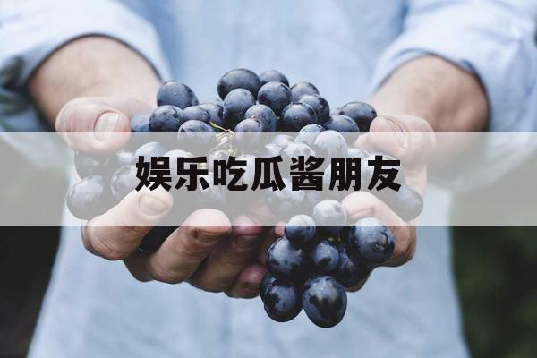 娱乐吃瓜酱朋友