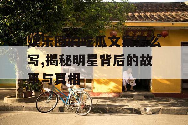 娱乐圈的吃瓜文案怎么写,揭秘明星背后的故事与真相