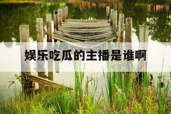 娱乐吃瓜的主播是谁啊