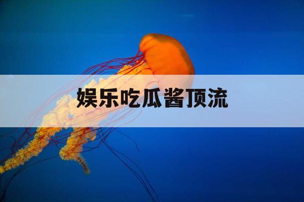 娱乐吃瓜酱顶流
